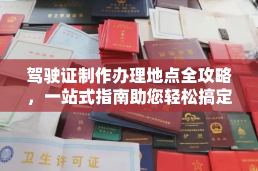 元谋驾驶证制作办理地点全攻略，一站式指南助您轻松搞定