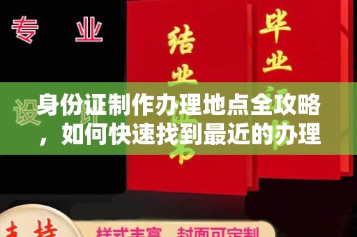 元谋身份证制作办理地点全攻略，如何快速找到最近的办理点