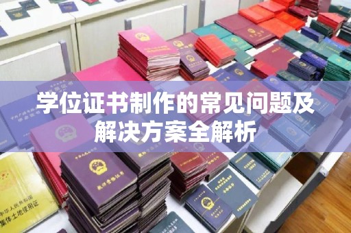 元谋学位证书制作的常见问题及解决方案全解析