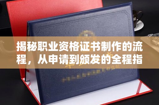 元谋揭秘职业资格证书制作的流程，从申请到颁发的全程指南