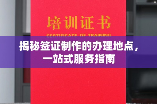 元谋揭秘签证制作的办理地点，一站式服务指南