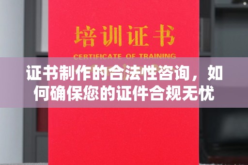元谋证书制作的合法性咨询，如何确保您的证件合规无忧