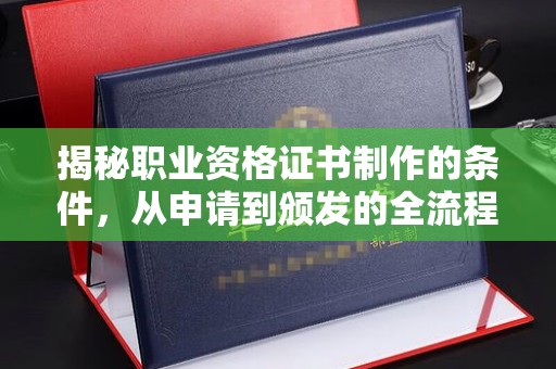 元谋揭秘职业资格证书制作的条件，从申请到颁发的全流程解析