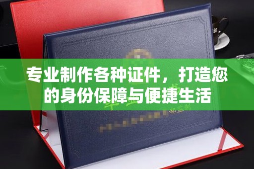 元谋专业制作各种证件，打造您的身份保障与便捷生活